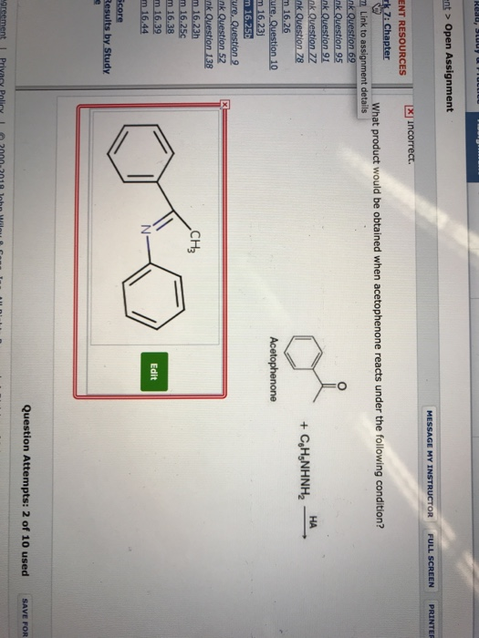 nt>Open Assignment MESSAGE MY INSTRUCTOR FULL SCREEN PRINTER x incorrect. ENT RESOURCES What product would be obtained when acetophenone reacts under the following condition? n Link to assignment details or k Question 91 nk Question 77 НА ure, Question 10 CHち m 16.39 Edit Results by Study Question Attempts: 2 of 10 used SAVE FOR