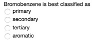 Bromobenzene is best classified as primary secondary tertiary aromatic