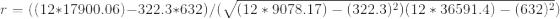 r = ( ( 12 * 17900.06 ) - 322.3 * 632 ) / ( \sqrt{ ( 12 * 9078.17 ) - ( 322.3 )^{2} )( 12 * 36591.4 ) - ( 632 )^{2} })