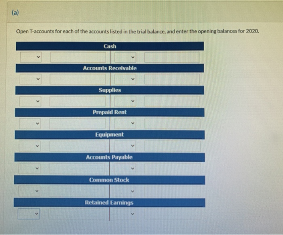 (a) Open T-accounts for each of the accounts listed in the trial balance, and enter the opening balances for 2020. Cash Accou