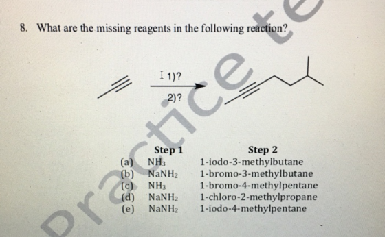 8. What are the missing reagents in the following reaction? I 1)? Step 1 Step 2 (a) NH3 (b) NaNH2 1-bromo-3-methylbutane (c)