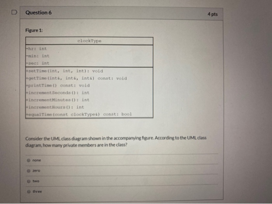 D Question 6 4 pts Figure 1: clock Type |-hr: int -min: int -sec; int setTime (int, int, int): void get Time (inte, int&, int