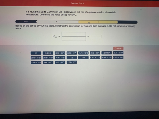 Question 6 of 8 It is found that up to 0.0110 g of SrF, dissolves in 100 mL of aqueous solution at a certain temperature. Det