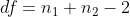 df=n_{1}+n_{2}-2