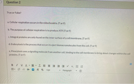 Question 2 True or False? a. Cellular respiration occurs in the mitochondria. (Tor F) b. The purpose of cellular respiration