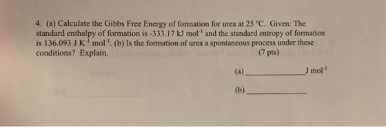 4. (a) Calculate the Gibbs Free Energy of formation for urea at 25°C. Given: The standard enthalpy of formation is -333.17 kJ