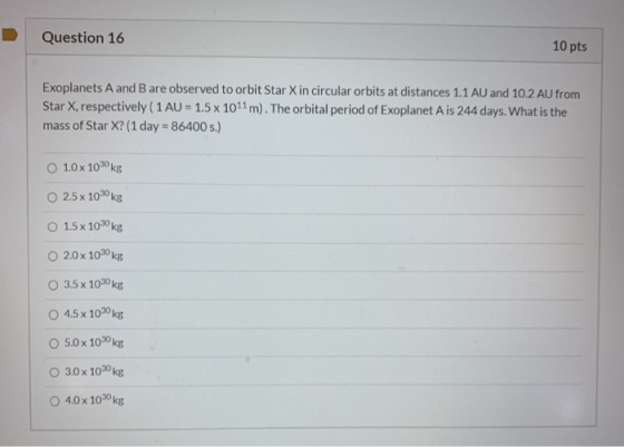Question 16 10 pts Exoplanets A and B are observed to orbit Star X in circular orbits at distances 1.1 AU and 10.2 AU from St