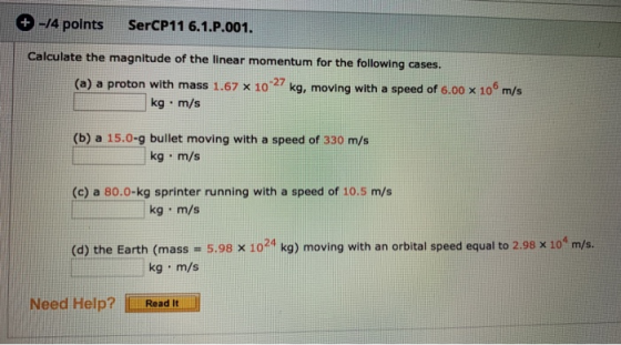 + -/4 points SerCP11 6.1.P.001. Calculate the magnitude of the linear momentum for the following cases. (a) a proton with mas