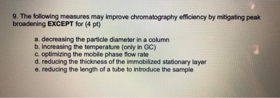 9. The following measures may improve chromatography efficiency by mitigating peak broadening EXCEPT for (4 pt) a. decreasing