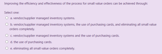 Improving the efficiency and effectiveness of the process for small value orders can be achieved through: Select one: O a. ve