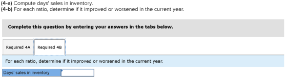 (4-a) Compute days sales in inventory. (4-b) For each ratio, determine if it improved or worsened in the current year. Compl