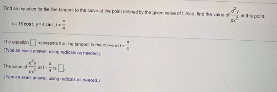 d²y Find an equation for the line tangent to the curve at the point defined by the given value of t. Also, find the value of