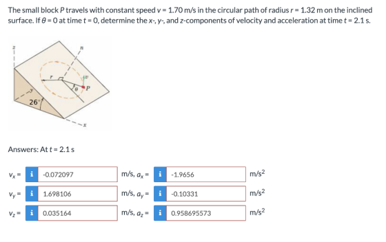 The small block P travels with constant speed v = 1.70 m/s in the circular path of radius r = 1.32 m on the inclined surface.