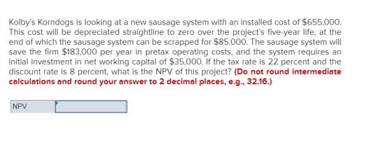 Kolbys Korndogs is looking at a new sausage system with an installed cost of $655,000. This cost will be depreciated straigh