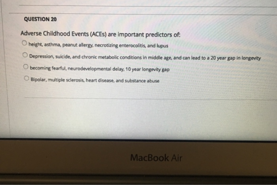 QUESTION 20 Adverse Childhood Events (ACES) are important predictors of: O height, asthma, peanut allergy, necrotizing entero