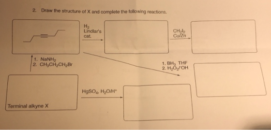 2. Draw the structure of X and complete the following reactions. H2 Lindlars cat. CH212 CulZn 1. NaNH2 2. CH CH CH Br 1. BH,