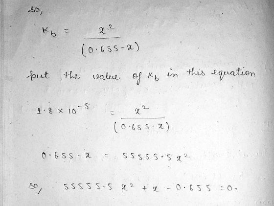 80 Kb = 2.2 (0.655-x) put the the value of Ky in this equation 1.8 x 10 x 10-5 x2 (0.65 5-2) 0.655-X 55.555.5 x ² SI 55555.5