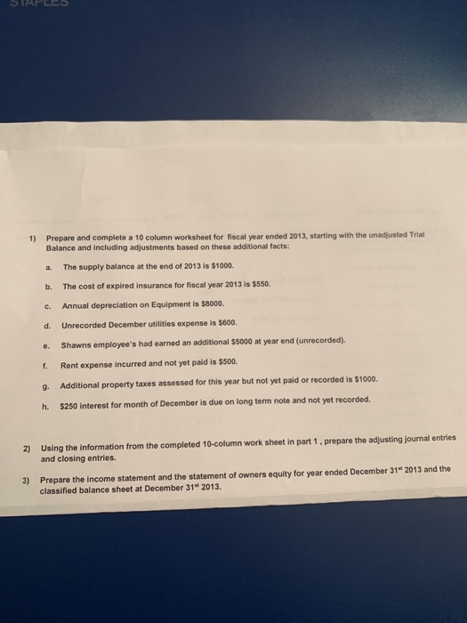 Prepare and complete a 10 column worksheet for fiscal year ended 2013, starting with the unadjusted Trial 1) Balance and incl