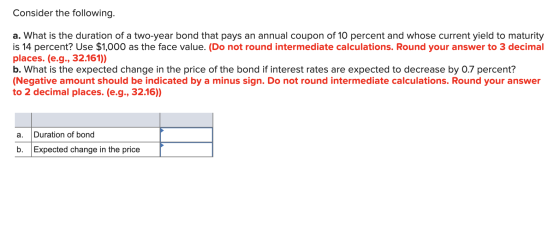 Consider the following. a. What is the duration of a two-year bond that pays an annual coupon of 10 percent and whose current
