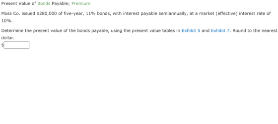 Present Value of Bonds Payable; Premium Moss Co. issued $280,000 of five-year, 11% bonds, with interest payable semiannually,