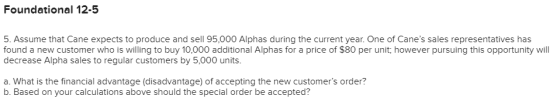 Foundational 12-5 5. Assume that Cane expects to produce and sell 95,000 Alphas during the current year. One of Canes sales