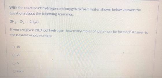 With the reaction of hydrogen and oxygen to form water shown below answer the questions about the following scenarios. 2H2 +