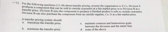 13. For the following questions (13.18) about transfer pricing, assume the organization is X Co. Division S produces a compon