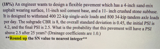 (18%) An engineer wants to design a flexible pavement which has a 4-inch sand-mix asphalt wearing surface, 11-inch soil cemen