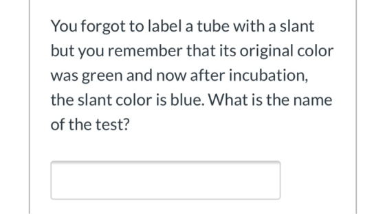 You forgot to label a tube with a slant but you remember that its original color was green and now after incubation, the slan