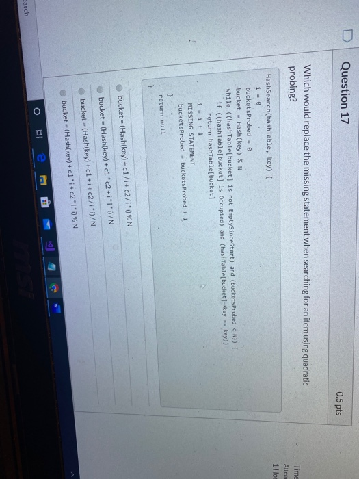 Question 17 0.5 pts Which would replace the missing statement when searching for an item using quadratic probing? Time Attem