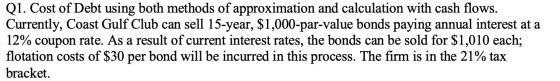 Q1. Cost of Debt using both methods of approximation and calculation with cash flows. Currently, Coast Gulf Club can sell 15-