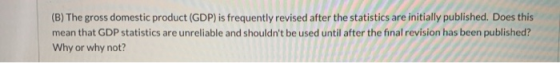 (B) The gross domestic product (GDP) is frequently revised after the statistics are initially published. Does this mean that