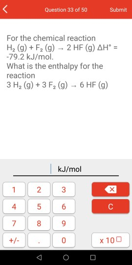 Submit Question 33 of 50 For the chemical reaction H2 (g)+ F2 (g) 2 HF (g) AH = -79.2 kJ/mol. What is the enthalpy for the re