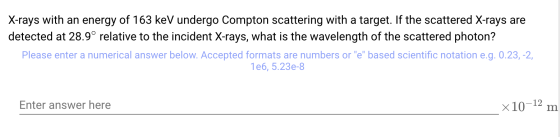 X-rays with an energy of 163 keV undergo Compton scattering with a target. If the scattered X-rays are detected at 28.9° rela