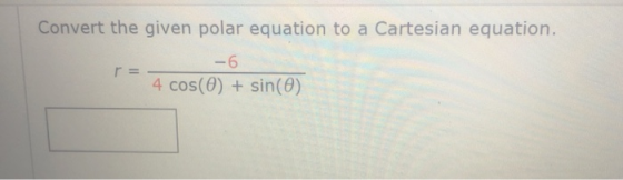 Convert the given polar equation to a Cartesian equation. -6 r= 4 cos(O) + sin(0)