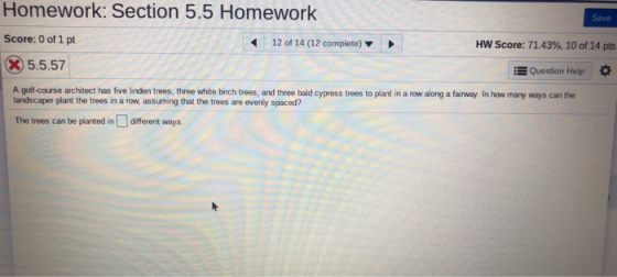 Homework: Section 5.5 Homework Save Score: 0 of 1 pt 12 of 14 (12 complete) HW Score: 71.43 % , 10 of 14 pts 5.5.57 Question