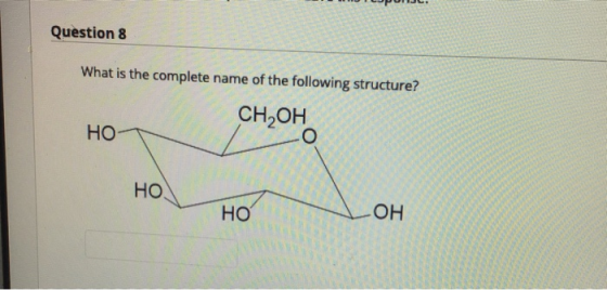 Question 8 What is the complete name of the following structure? CH OH НО- о НО. но ОН