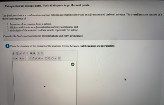 This question has multiple parts. Work all the parts to get the most points. The Stork reaction is a condensation reaction be