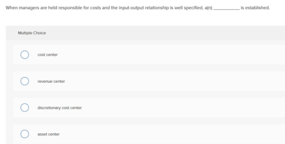 When managers are held responsible for costs and the input-output relationship is well specified, a[n). is established. Multi