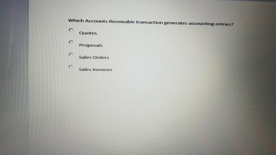 Which Accounts Receivable transaction generates accounting entries? Quotes Proposals Sales Orders Sales Invoices