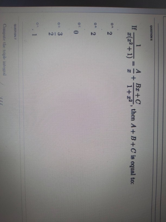 QUESTION 6 А Tf 1 20 (202 + 1) + Bx + C 1 + x2 then A + B + C is equal to: 2 2 2 3 2 1 QUESTIONS Compute the triple integral