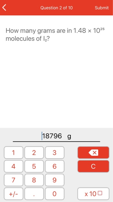 Question 2 of 10 Submit How many grams are in 1.48 x 1025 molecules of 12? 18796 g (1 2 3 c +/- 0 x 100