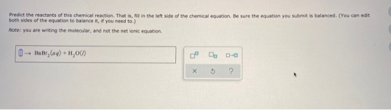 Predict the reactants of this chemical reaction. That is, fill in the left side of the chemical equation. Be sure the equatio