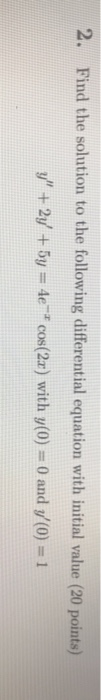 2. Find the solution to the following differential equation with initial value (20 points) y + 2y + 5y = 4e * cos(2x) with y