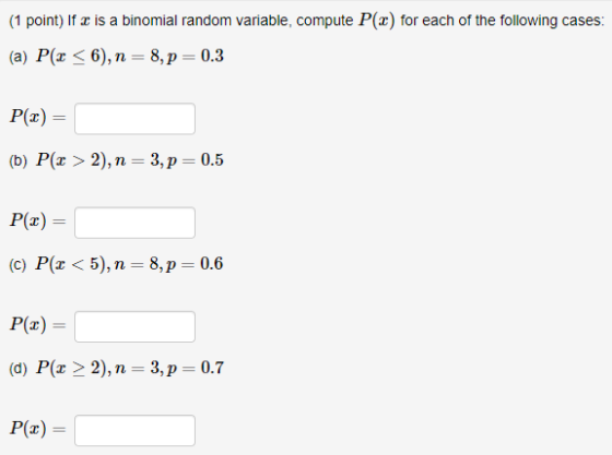 (1 point) If z is a binomial random variable, compute P(C) for each of the following cases: (a) Px <6), n=8, p = 0.3 P(x) = (