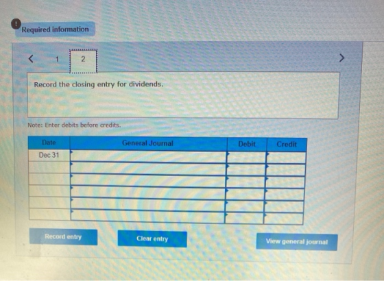 Required information 2 Record the closing entry for dividends. Note: Enter debits before credits. Date General Journal Debit