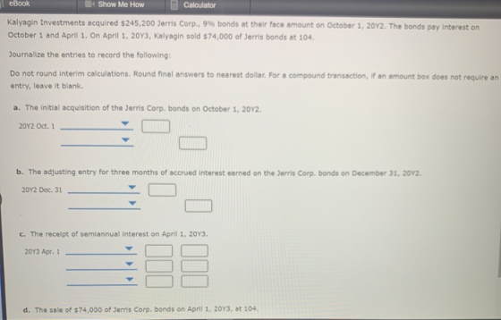 eBook Show Me How Calculator Kalyagin Investments acquired $245,200 Jerris Corp., 9% bonds at their face amount on October 1,