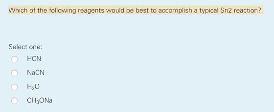 Which of the following reagents would be best to accomplish a typical Sn2 reaction? Select one: OHCN O NaCN o H₂O O CH3ONA