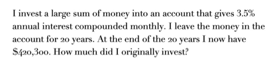 I invest a large sum of money into an account that gives 3.5% annual interest compounded monthly. I leave the money in the ac