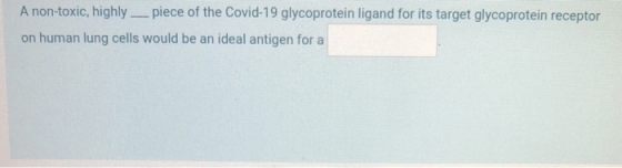 A non-toxic, highly — piece of the Covid-19 glycoprotein ligand for its target glycoprotein receptor on human lung cells woul